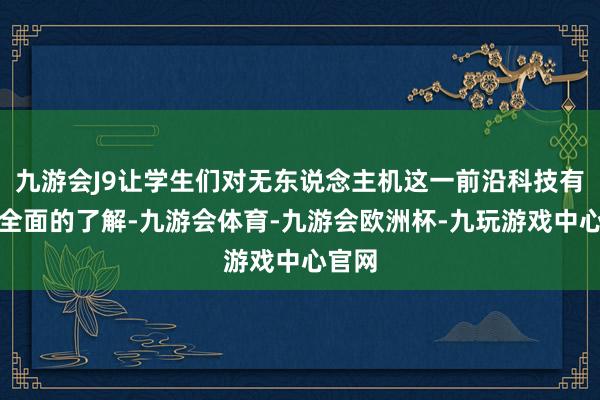 九游会J9让学生们对无东说念主机这一前沿科技有了更全面的了解-九游会体育-九游会欧洲杯-九玩游戏中心官网