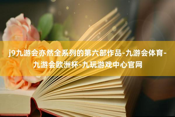 j9九游会亦然全系列的第六部作品-九游会体育-九游会欧洲杯-九玩游戏中心官网