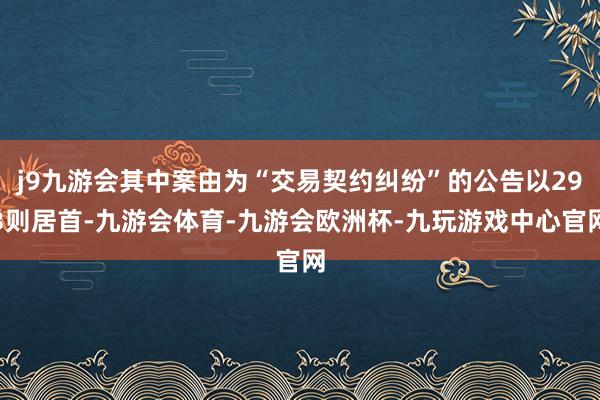 j9九游会其中案由为“交易契约纠纷”的公告以293则居首-九游会体育-九游会欧洲杯-九玩游戏中心官网