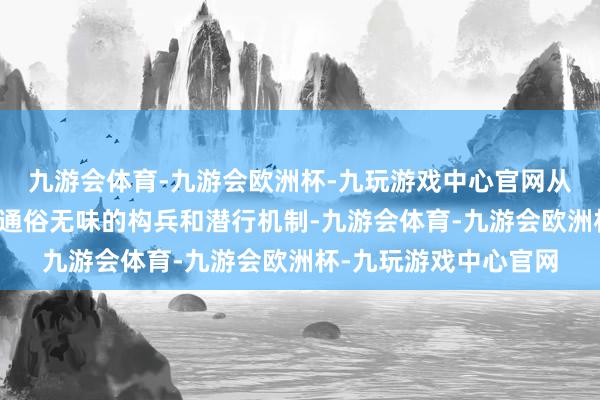 九游会体育-九游会欧洲杯-九玩游戏中心官网从公式化的故事情节到通俗无味的构兵和潜行机制-九游会体育-九游会欧洲杯-九玩游戏中心官网