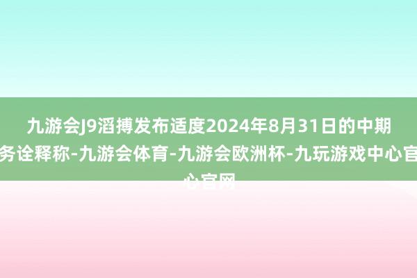 九游会J9滔搏发布适度2024年8月31日的中期财务诠释称-九游会体育-九游会欧洲杯-九玩游戏中心官网