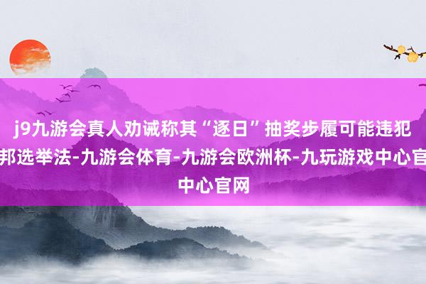 j9九游会真人劝诫称其“逐日”抽奖步履可能违犯联邦选举法-九游会体育-九游会欧洲杯-九玩游戏中心官网