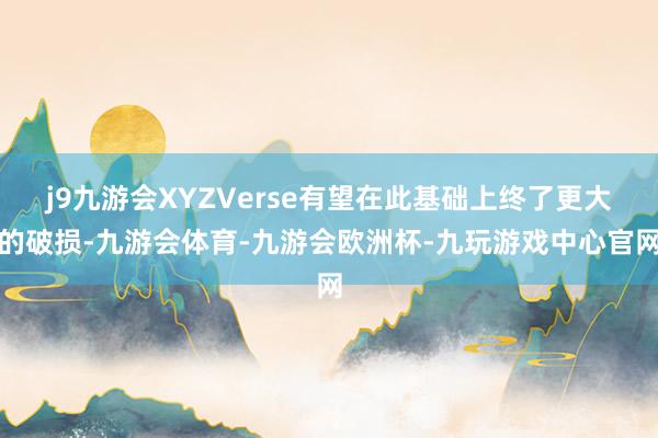 j9九游会XYZVerse有望在此基础上终了更大的破损-九游会体育-九游会欧洲杯-九玩游戏中心官网