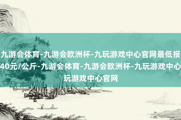 九游会体育-九游会欧洲杯-九玩游戏中心官网最低报价8.40元/公斤-九游会体育-九游会欧洲杯-九玩游戏中心官网