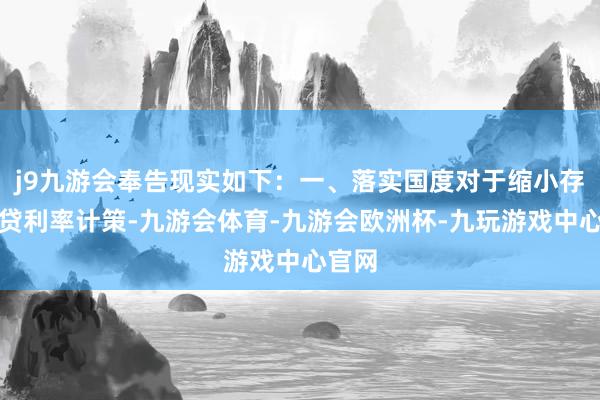 j9九游会奉告现实如下：一、落实国度对于缩小存量房贷利率计策-九游会体育-九游会欧洲杯-九玩游戏中心官网