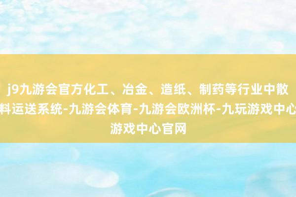 j9九游会官方化工、冶金、造纸、制药等行业中散状物料运送系统-九游会体育-九游会欧洲杯-九玩游戏中心官网