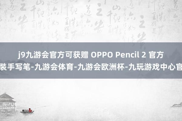 j9九游会官方可获赠 OPPO Pencil 2 官方原装手写笔-九游会体育-九游会欧洲杯-九玩游戏中心官网