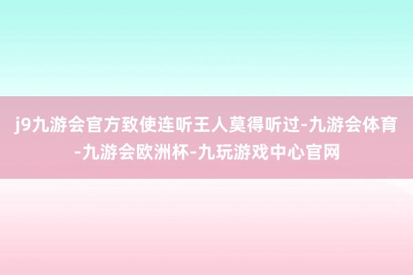 j9九游会官方致使连听王人莫得听过-九游会体育-九游会欧洲杯-九玩游戏中心官网