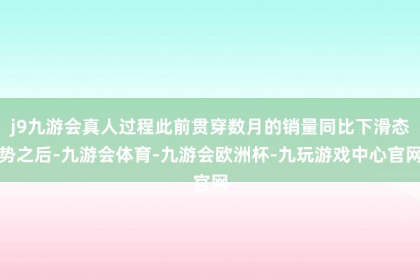 j9九游会真人过程此前贯穿数月的销量同比下滑态势之后-九游会体育-九游会欧洲杯-九玩游戏中心官网