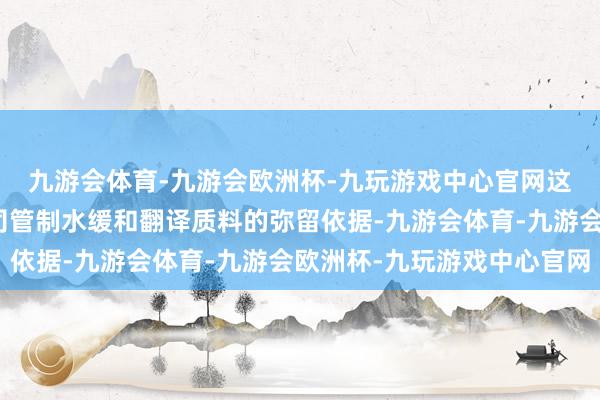 九游会体育-九游会欧洲杯-九玩游戏中心官网这些认证是评估翻译公司管制水缓和翻译质料的弥留依据-九游会体育-九游会欧洲杯-九玩游戏中心官网