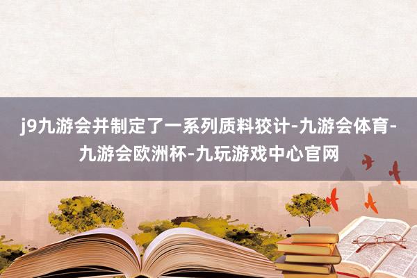 j9九游会并制定了一系列质料狡计-九游会体育-九游会欧洲杯-九玩游戏中心官网