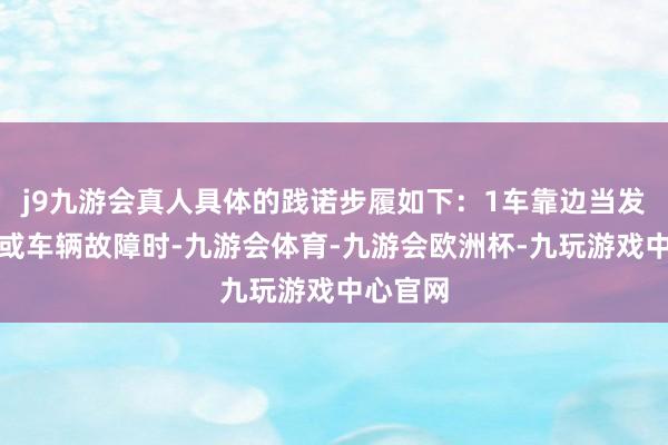 j9九游会真人具体的践诺步履如下：1车靠边当发惹事故或车辆故障时-九游会体育-九游会欧洲杯-九玩游戏中心官网