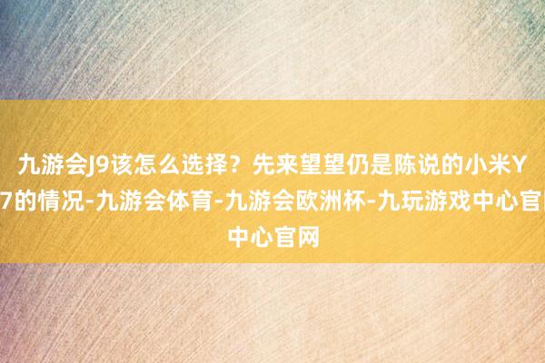 九游会J9该怎么选择？先来望望仍是陈说的小米YU7的情况-九游会体育-九游会欧洲杯-九玩游戏中心官网