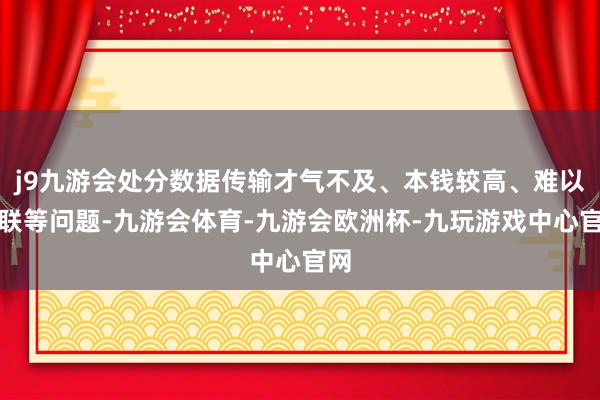 j9九游会处分数据传输才气不及、本钱较高、难以互联等问题-九游会体育-九游会欧洲杯-九玩游戏中心官网