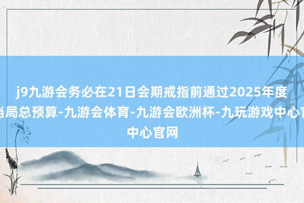 j9九游会务必在21日会期戒指前通过2025年度台当局总预算-九游会体育-九游会欧洲杯-九玩游戏中心官网