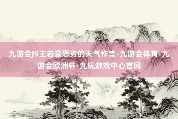 九游会J9主若是恶劣的天气作祟-九游会体育-九游会欧洲杯-九玩游戏中心官网