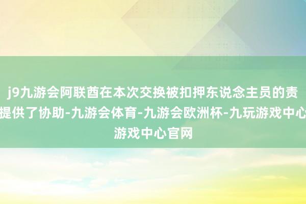 j9九游会阿联酋在本次交换被扣押东说念主员的责任中提供了协助-九游会体育-九游会欧洲杯-九玩游戏中心官网