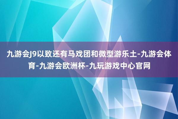 九游会J9以致还有马戏团和微型游乐土-九游会体育-九游会欧洲杯-九玩游戏中心官网