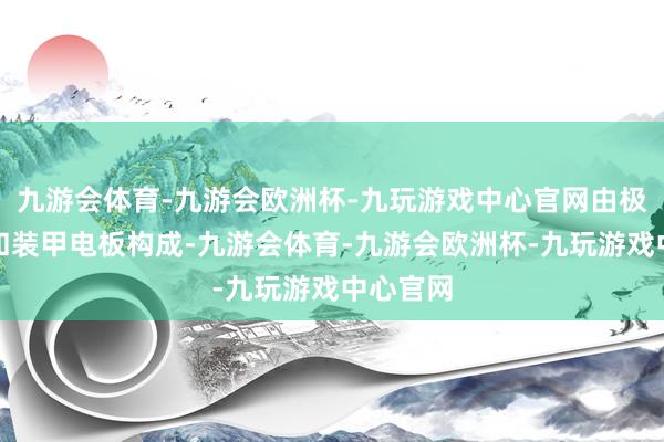 九游会体育-九游会欧洲杯-九玩游戏中心官网由极鸥电驱和装甲电板构成-九游会体育-九游会欧洲杯-九玩游戏中心官网