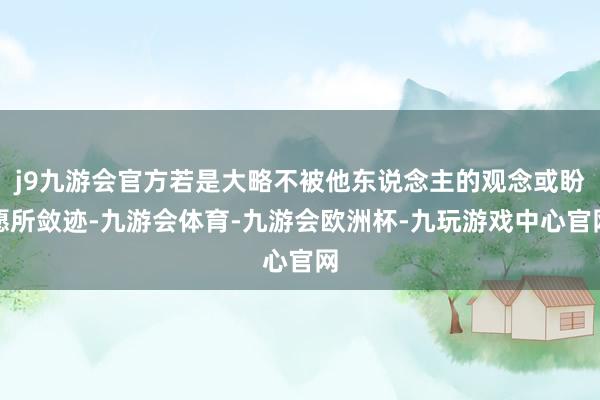 j9九游会官方若是大略不被他东说念主的观念或盼愿所敛迹-九游会体育-九游会欧洲杯-九玩游戏中心官网