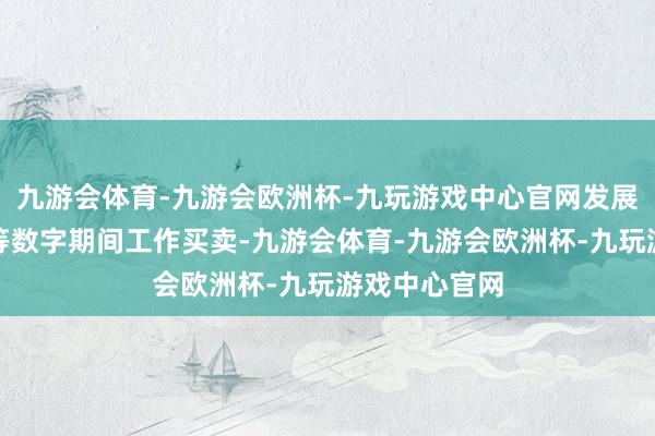 九游会体育-九游会欧洲杯-九玩游戏中心官网发展大模子出海等数字期间工作买卖-九游会体育-九游会欧洲杯-九玩游戏中心官网