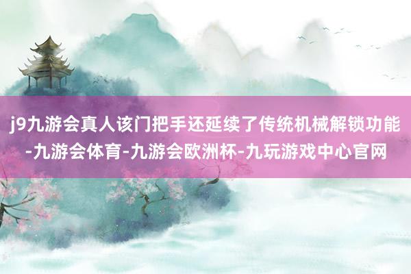 j9九游会真人该门把手还延续了传统机械解锁功能-九游会体育-九游会欧洲杯-九玩游戏中心官网