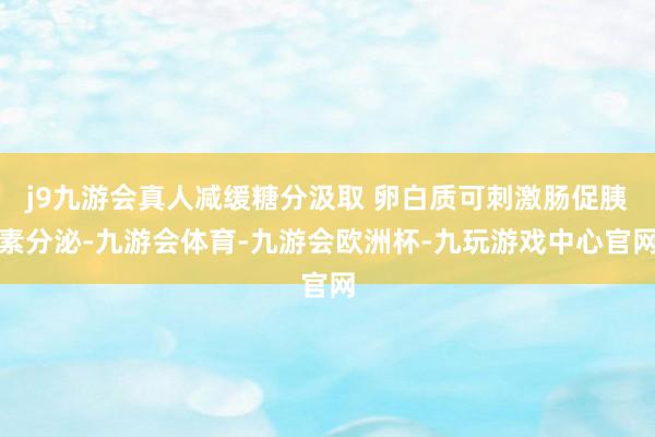 j9九游会真人减缓糖分汲取 卵白质可刺激肠促胰素分泌-九游会体育-九游会欧洲杯-九玩游戏中心官网