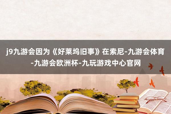 j9九游会因为《好莱坞旧事》在索尼-九游会体育-九游会欧洲杯-九玩游戏中心官网